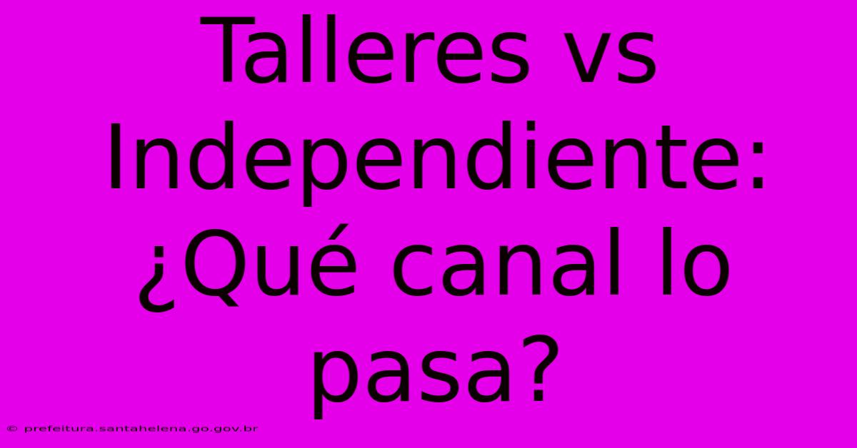 Talleres Vs Independiente: ¿Qué Canal Lo Pasa?