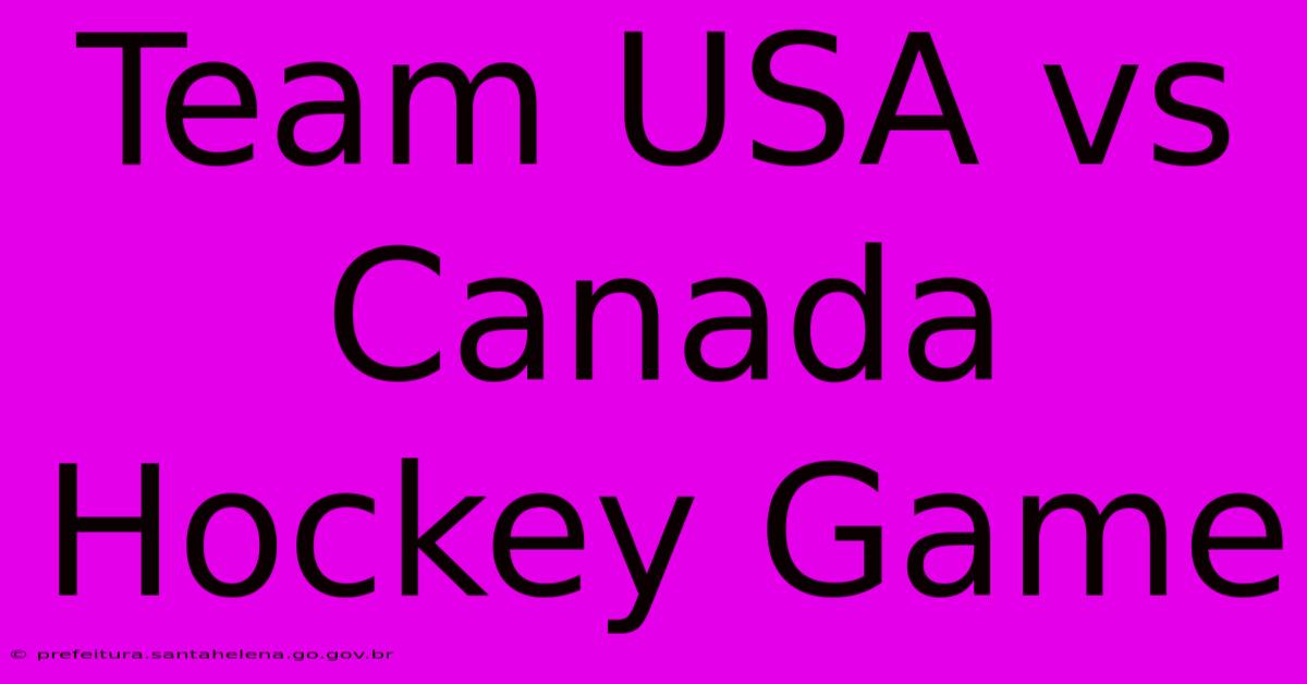Team USA Vs Canada Hockey Game Team USA Vs Canada Hockey Game