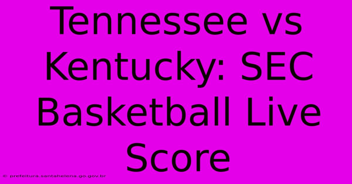 Tennessee Vs Kentucky: SEC Basketball Live Score