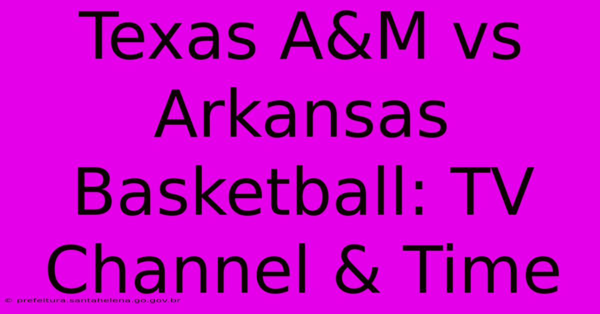 Texas A&M Vs Arkansas Basketball: TV Channel & Time