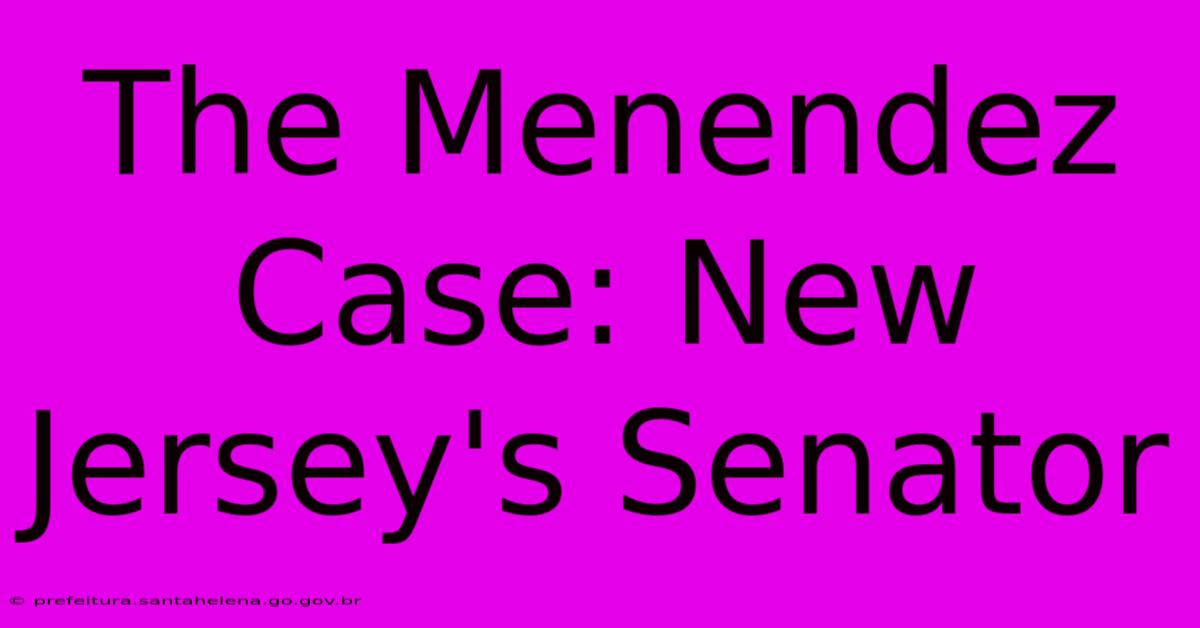 The Menendez Case: New Jersey's Senator