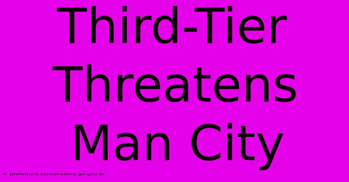Third-Tier Threatens Man City Third-Tier Threatens Man City
