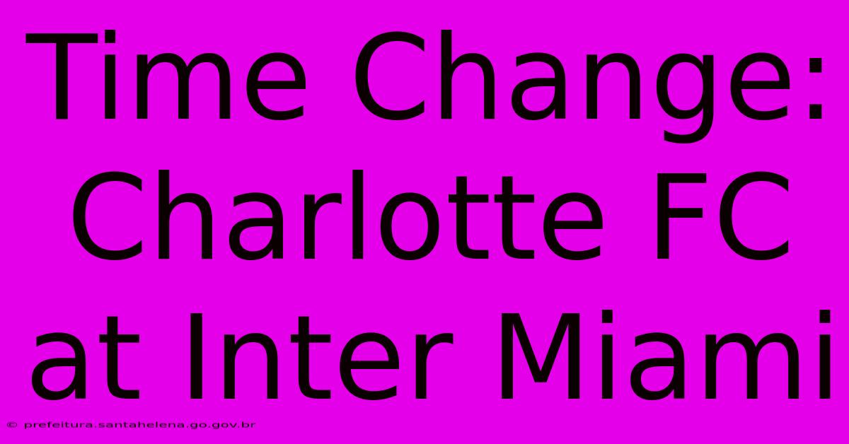 Time Change: Charlotte FC At Inter Miami