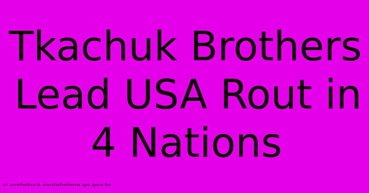 Tkachuk Brothers Lead USA Rout In 4 Nations Tkachuk Brothers Lead USA Rout In 4 Nations