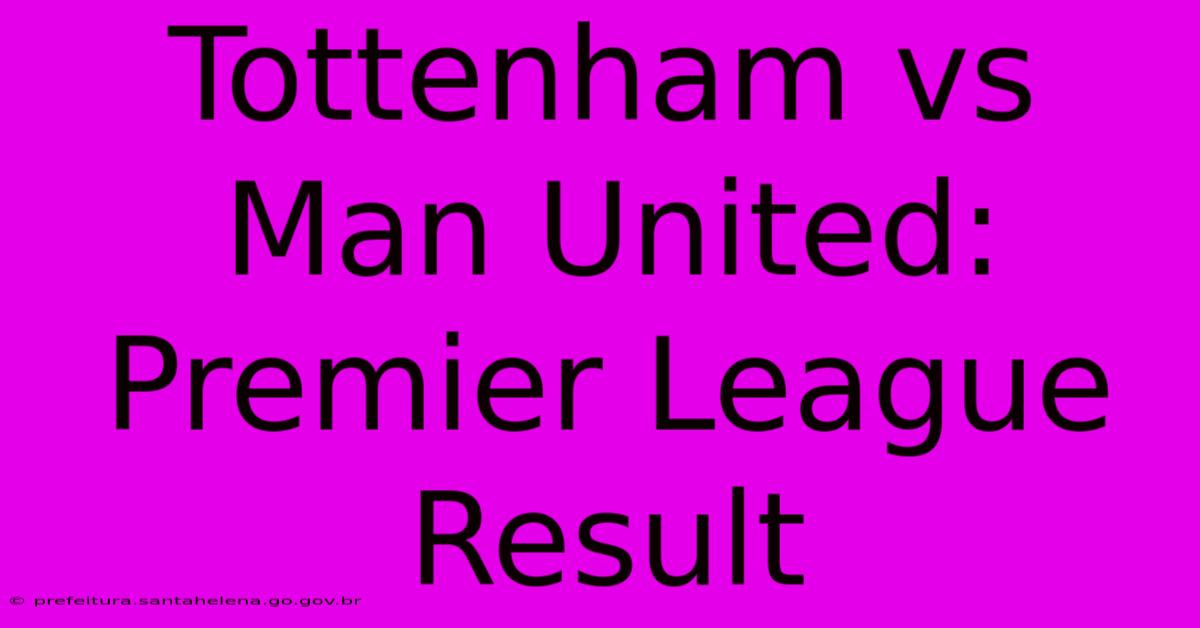 Tottenham Vs Man United: Premier League Result Tottenham Vs Man United: Premier League Result