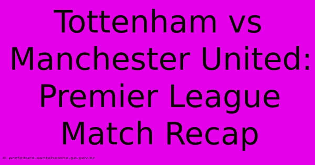 Tottenham Vs Manchester United: Premier League Match Recap Tottenham Vs Manchester United: Premier League Match Recap