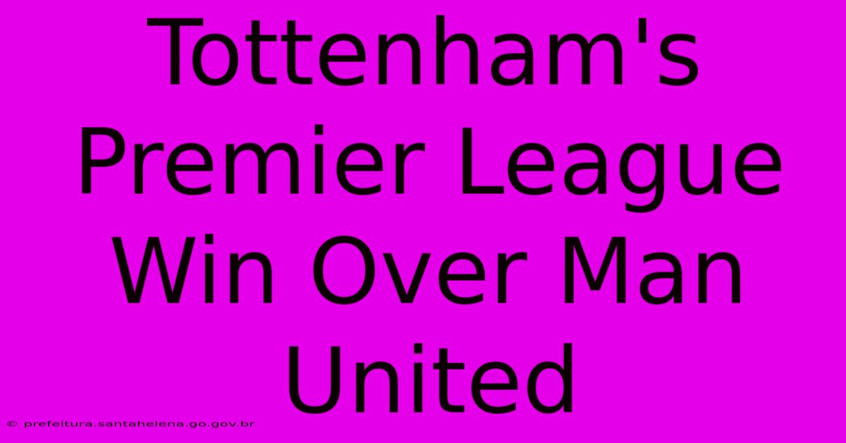Tottenham's Premier League Win Over Man United Tottenham's Premier League Win Over Man United