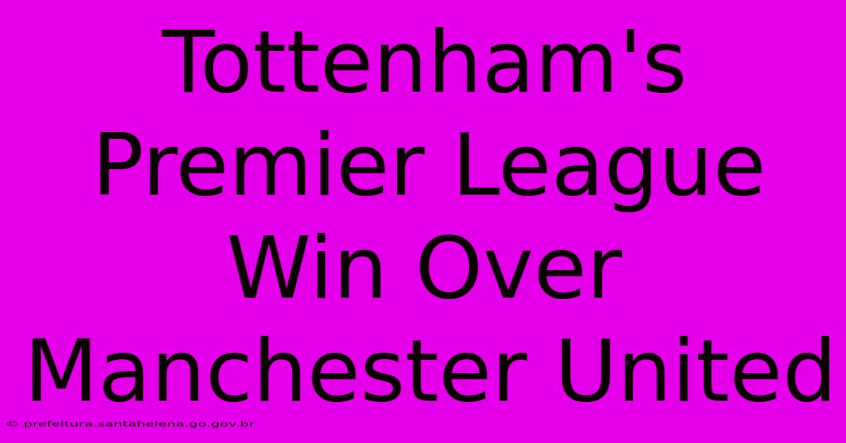 Tottenham's Premier League Win Over Manchester United Tottenham's Premier League Win Over Manchester United