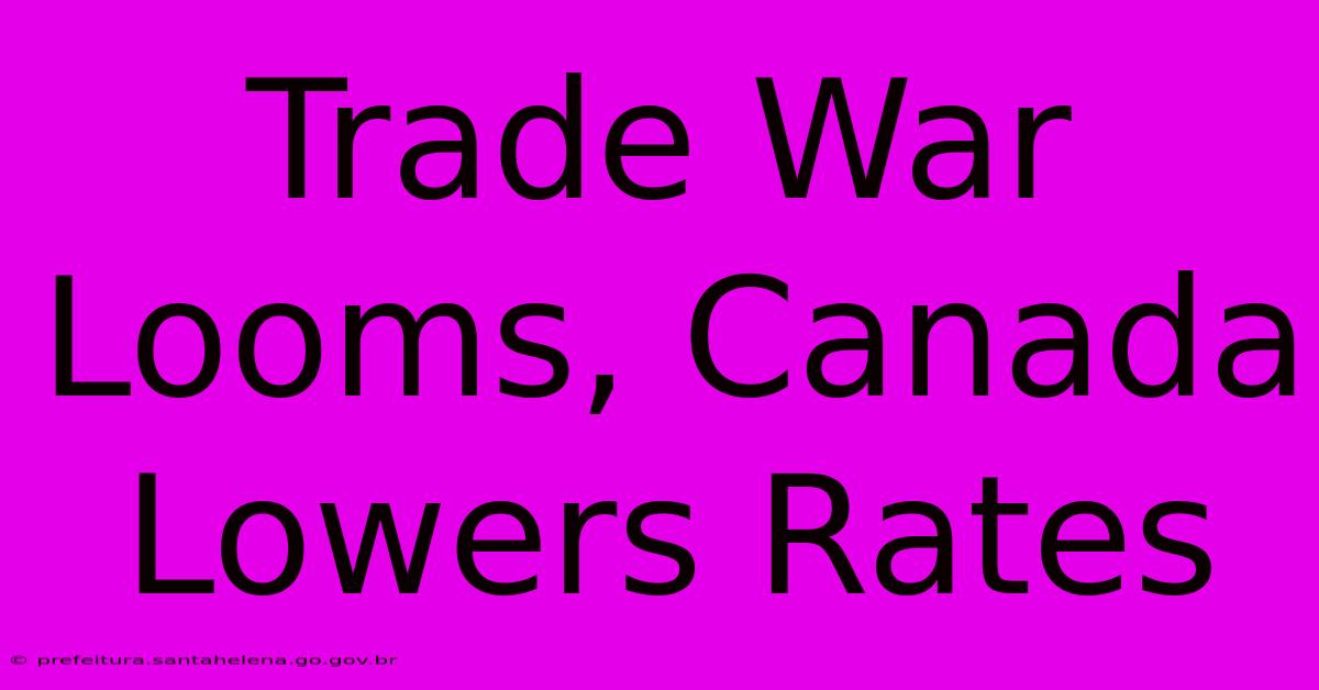 Trade War Looms, Canada Lowers Rates