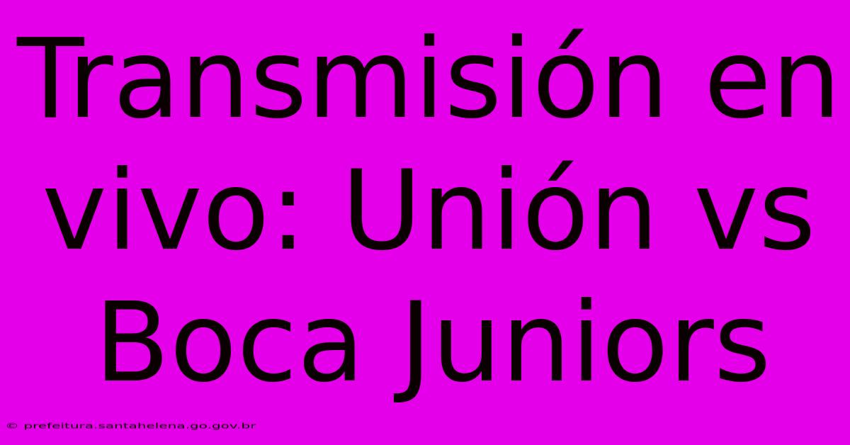 Transmisión En Vivo: Unión Vs Boca Juniors