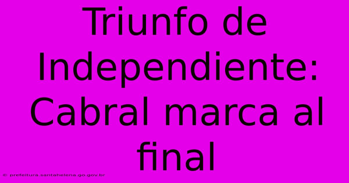 Triunfo De Independiente: Cabral Marca Al Final