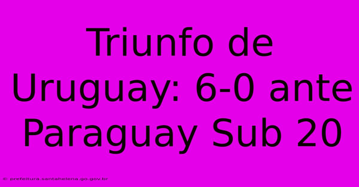Triunfo De Uruguay: 6-0 Ante Paraguay Sub 20