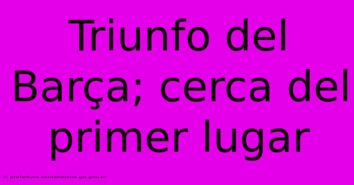 Triunfo Del Barça; Cerca Del Primer Lugar