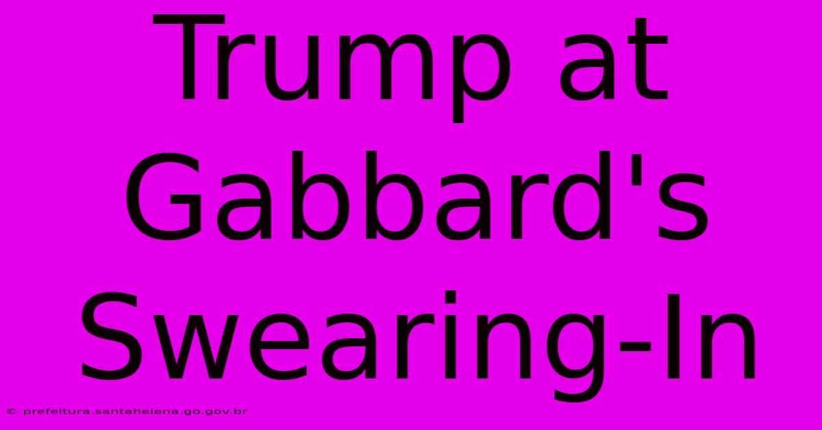 Trump At Gabbard's Swearing-In Trump At Gabbard's Swearing-In