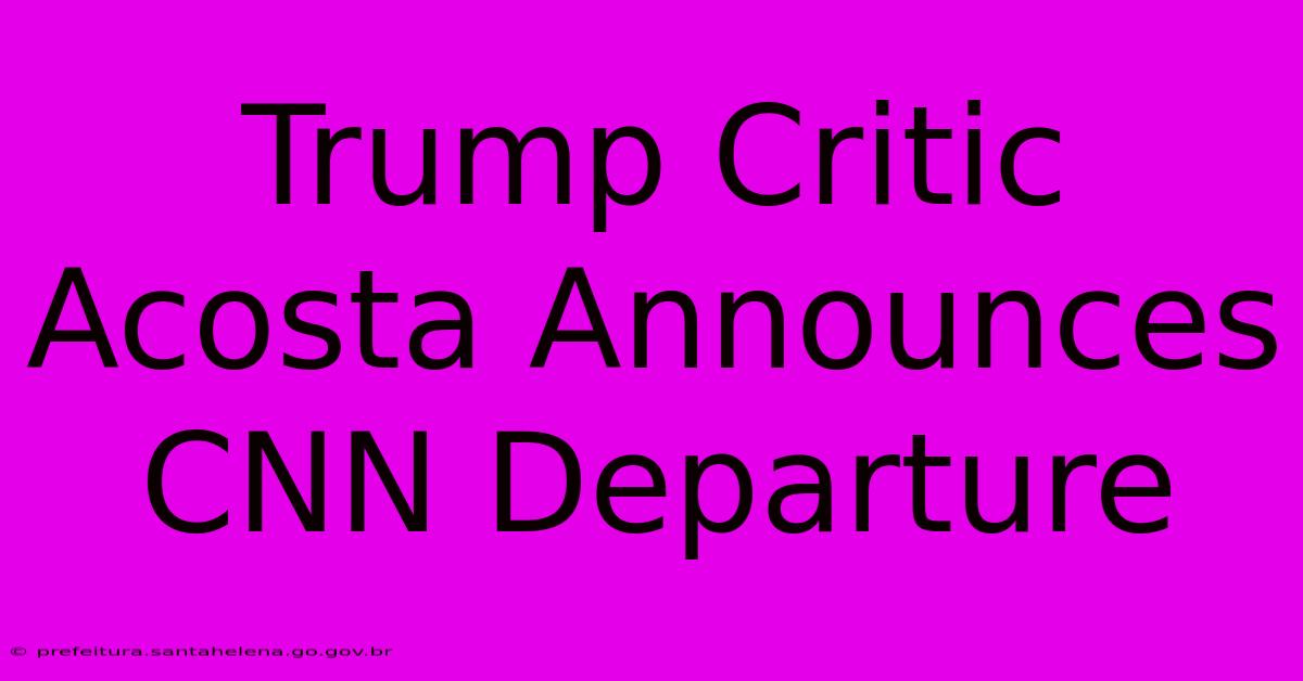 Trump Critic Acosta Announces CNN Departure