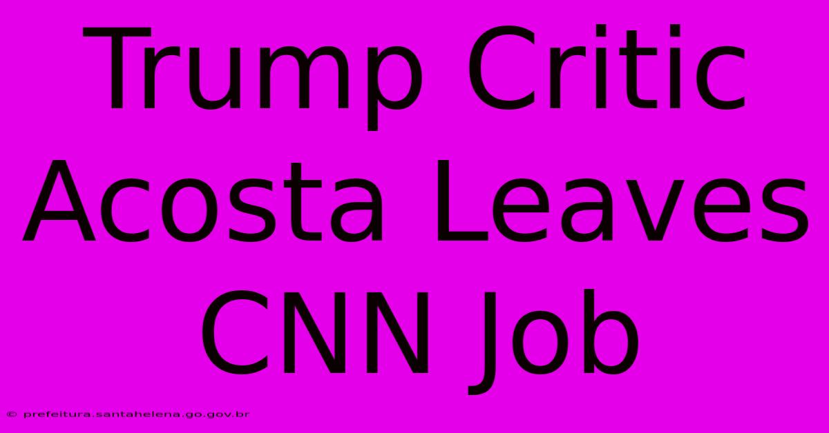 Trump Critic Acosta Leaves CNN Job