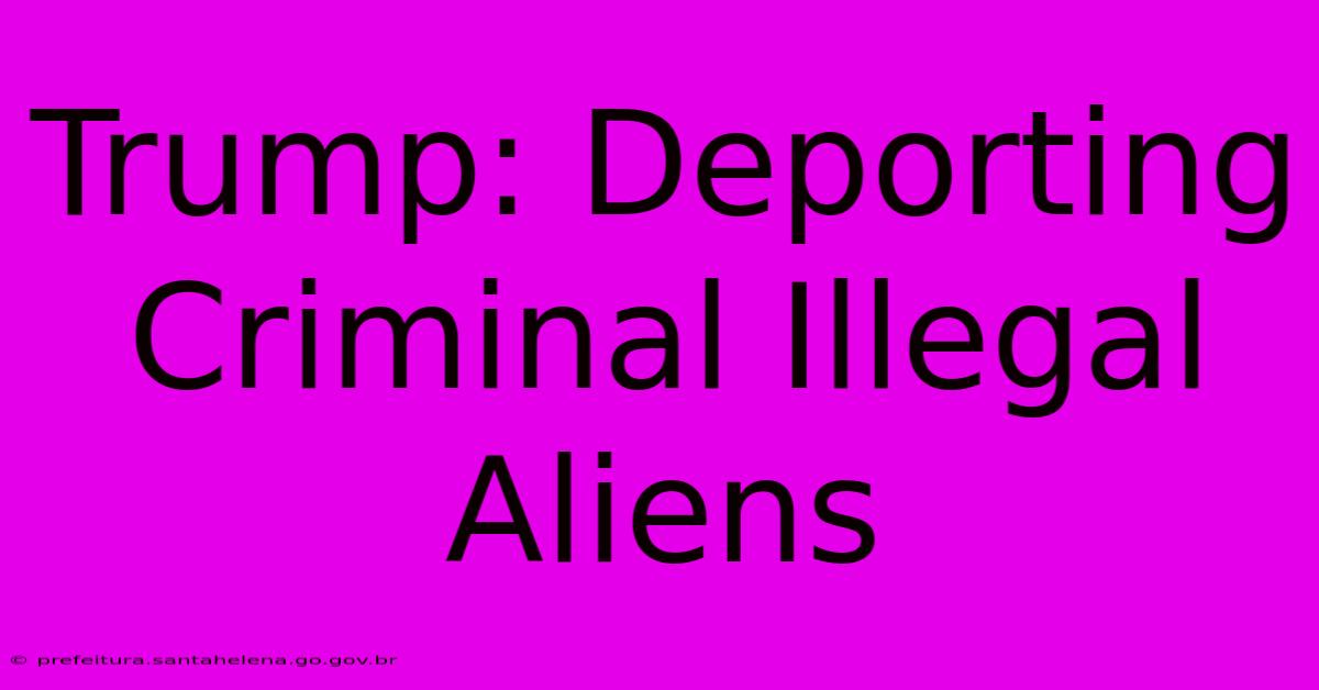 Trump: Deporting Criminal Illegal Aliens