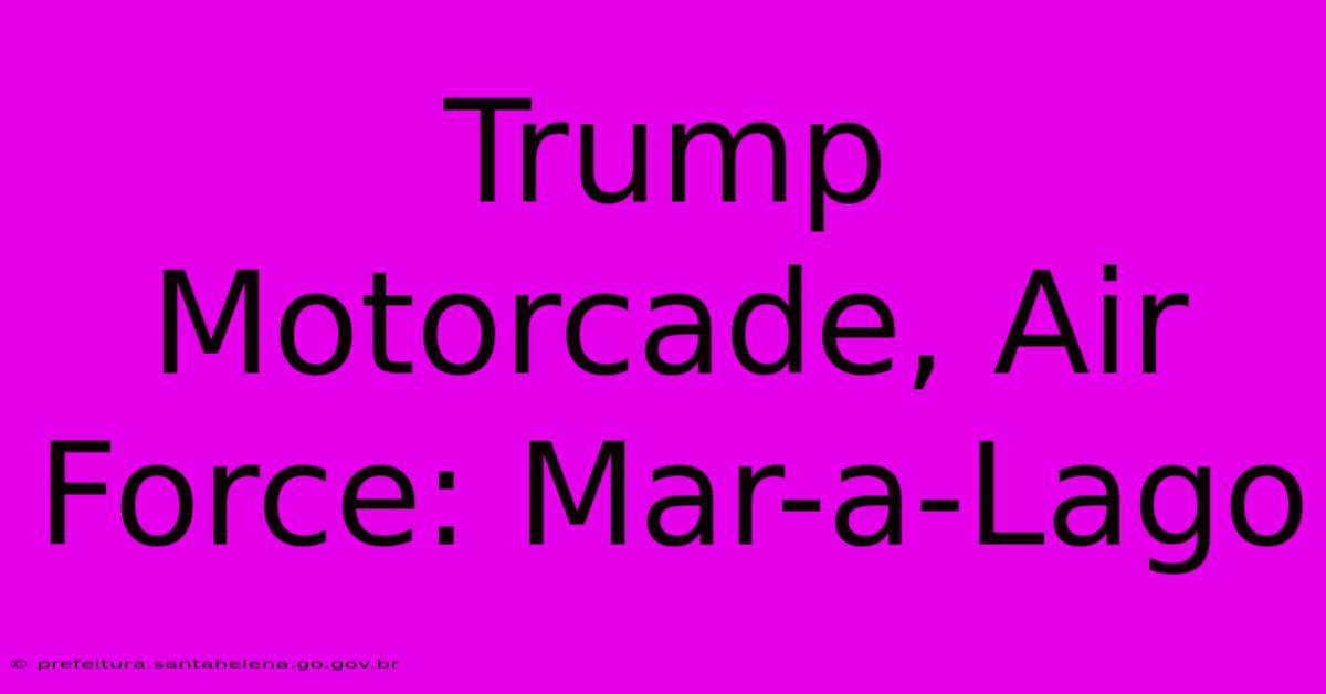 Trump Motorcade, Air Force: Mar-a-Lago