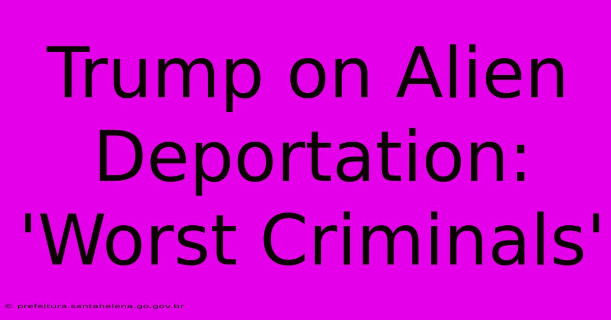 Trump On Alien Deportation: 'Worst Criminals'