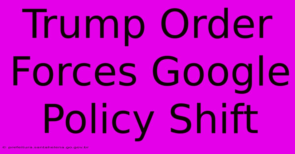 Trump Order Forces Google Policy Shift