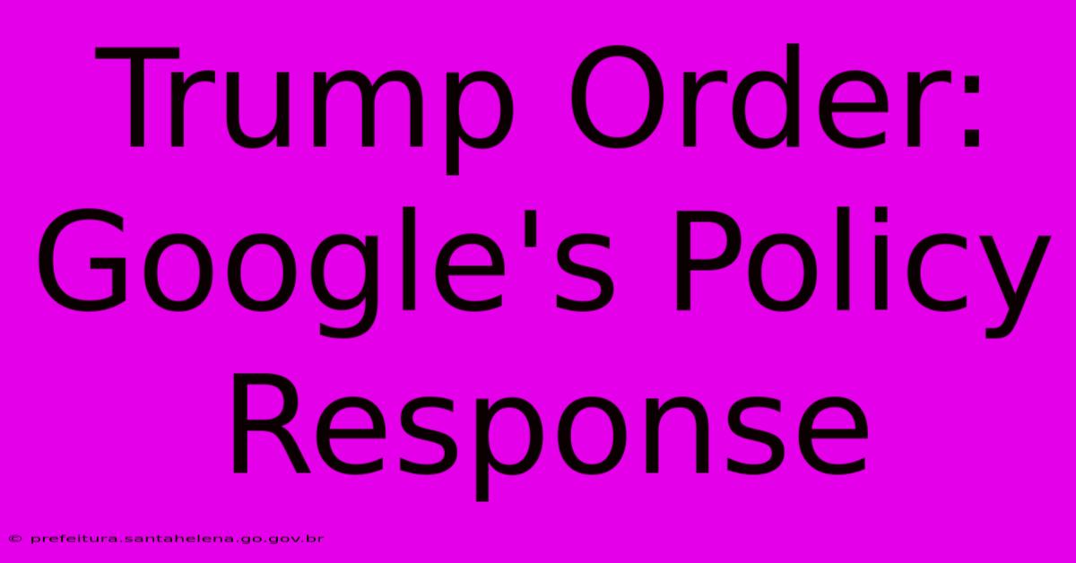 Trump Order: Google's Policy Response