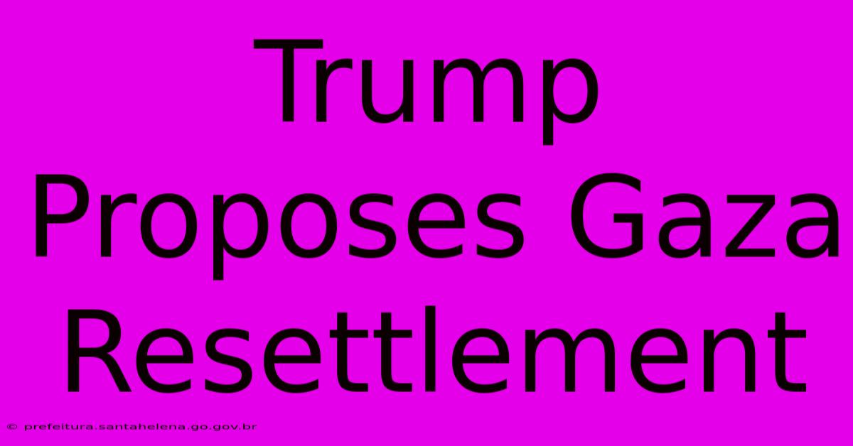 Trump Proposes Gaza Resettlement Trump Proposes Gaza Resettlement