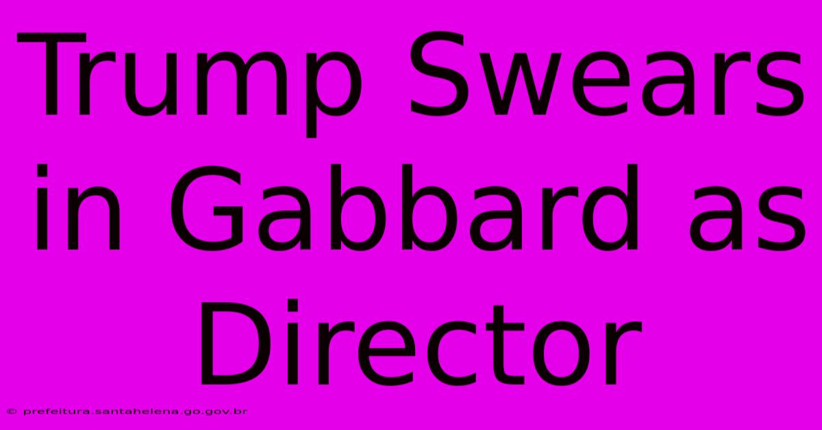 Trump Swears In Gabbard As Director Trump Swears In Gabbard As Director