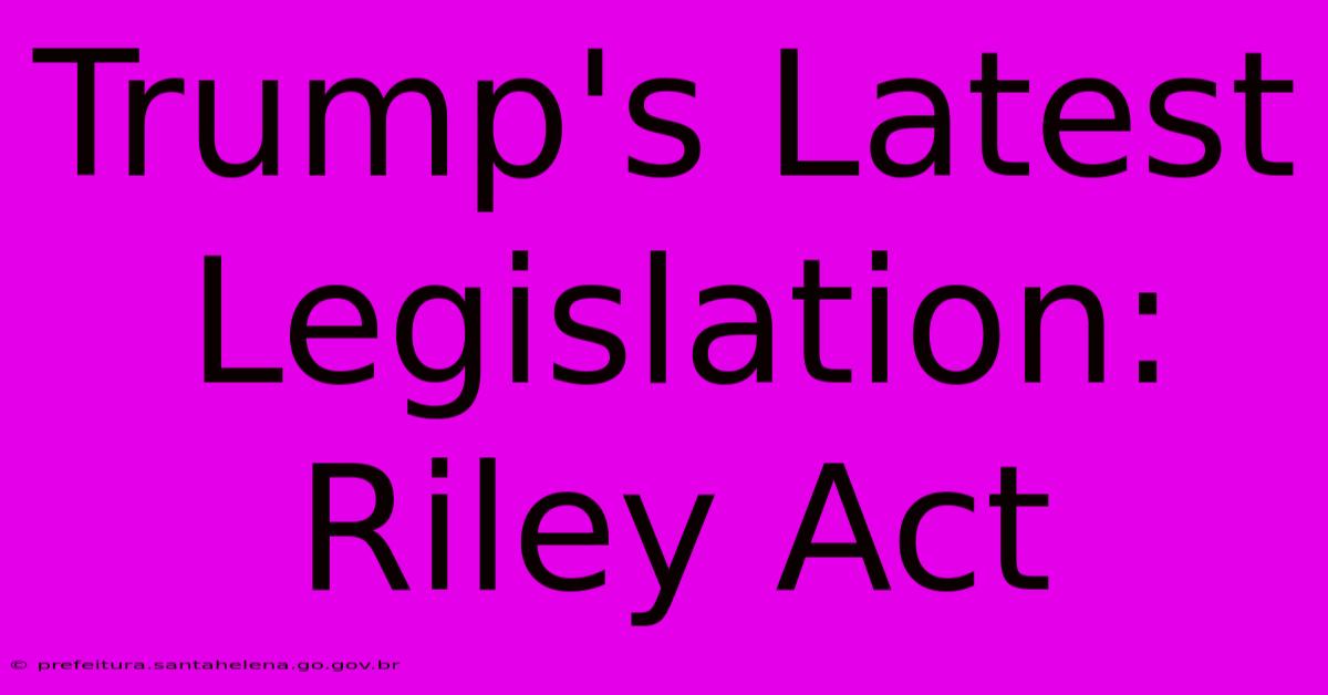 Trump's Latest Legislation: Riley Act