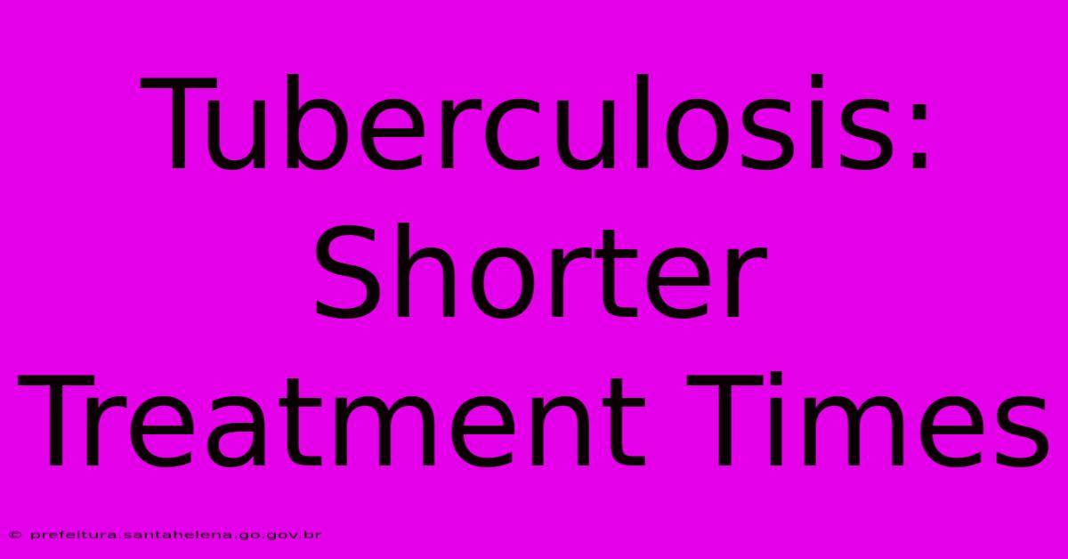 Tuberculosis:  Shorter Treatment Times