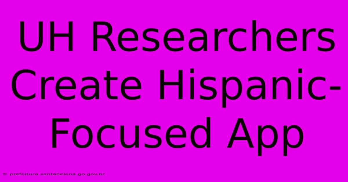 UH Researchers Create Hispanic-Focused App UH Researchers Create Hispanic-Focused App