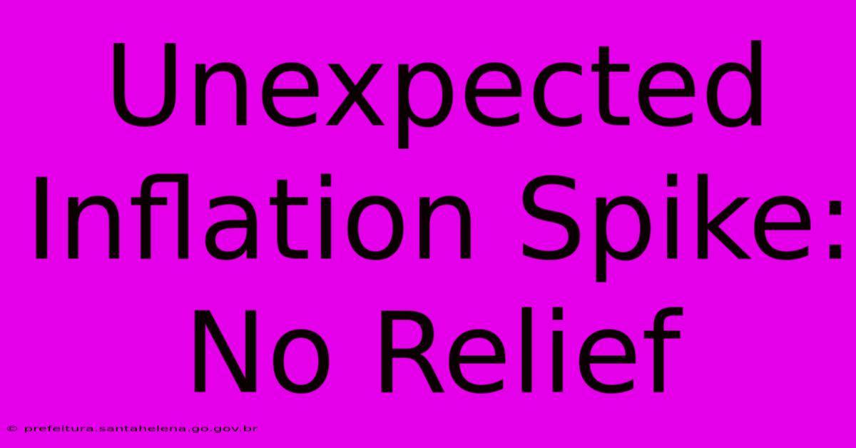 Unexpected Inflation Spike: No Relief Unexpected Inflation Spike: No Relief