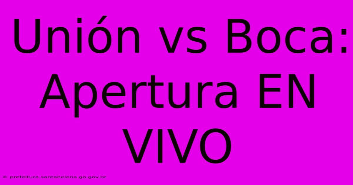 Unión Vs Boca: Apertura EN VIVO