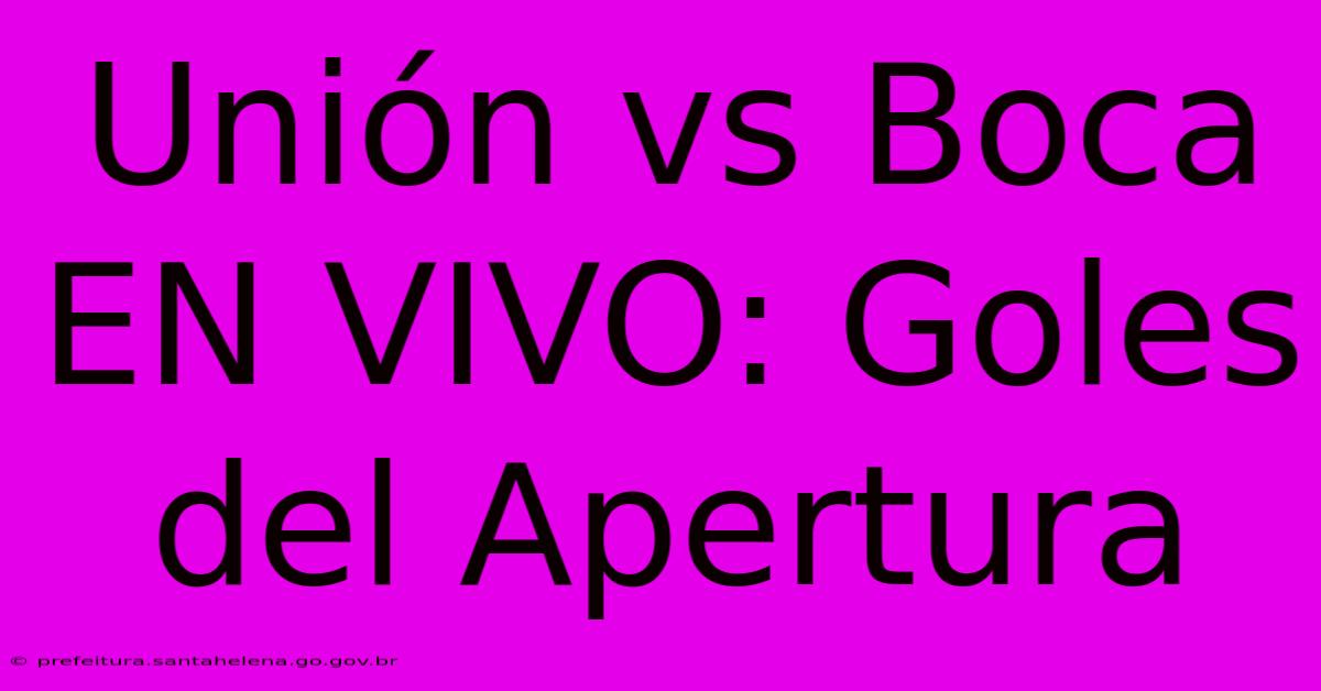 Unión Vs Boca EN VIVO: Goles Del Apertura