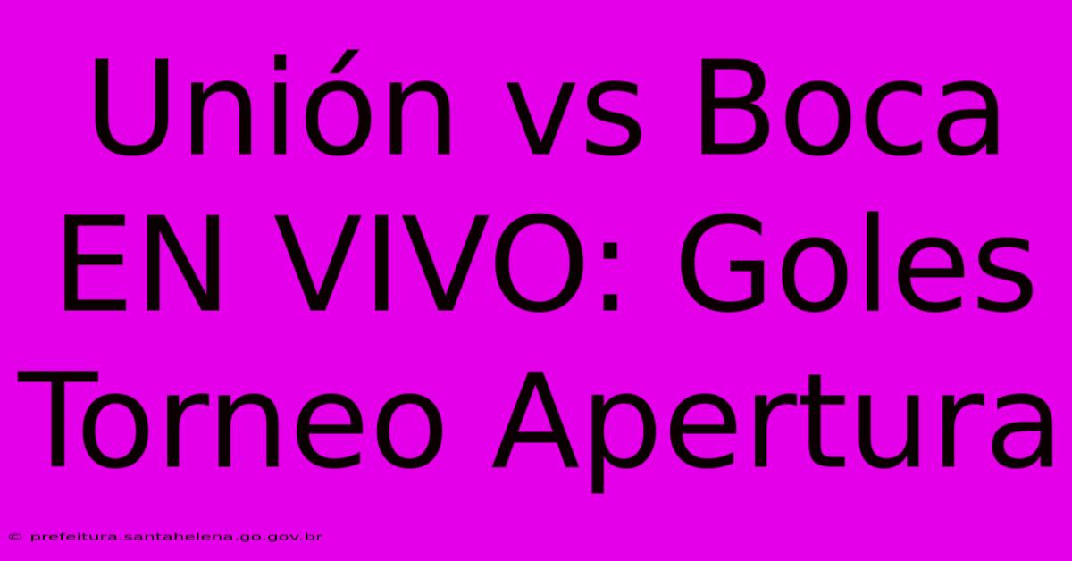 Unión Vs Boca EN VIVO: Goles Torneo Apertura