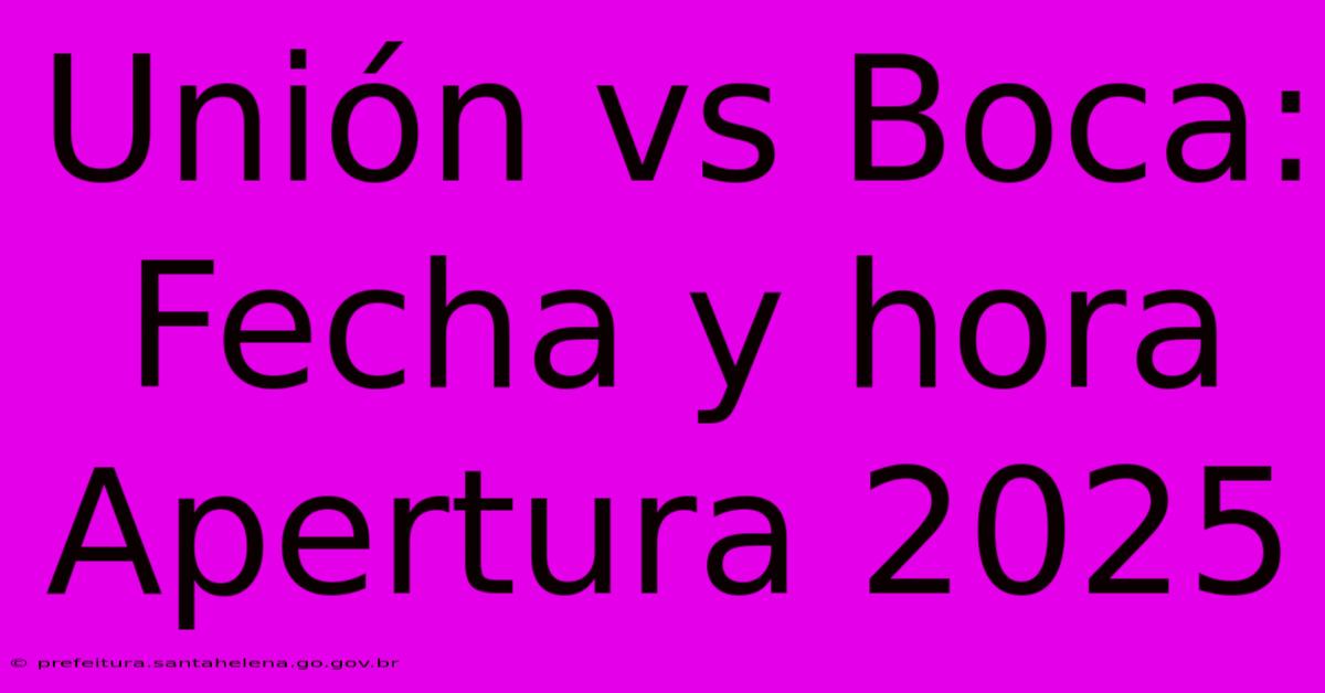 Unión Vs Boca: Fecha Y Hora Apertura 2025