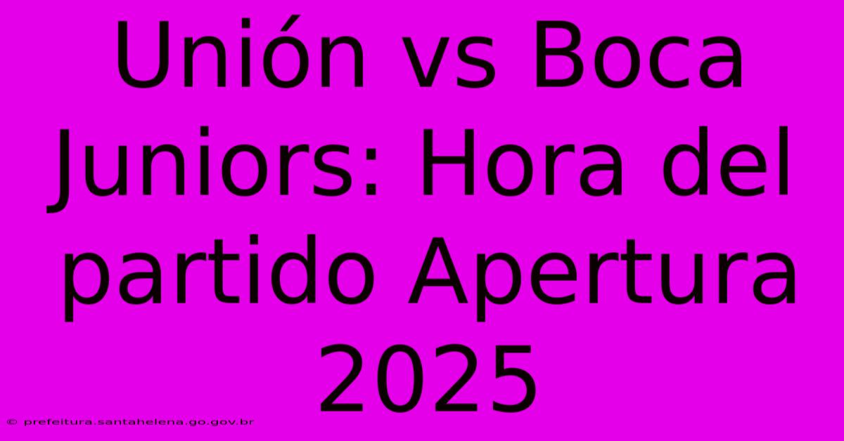 Unión Vs Boca Juniors: Hora Del Partido Apertura 2025