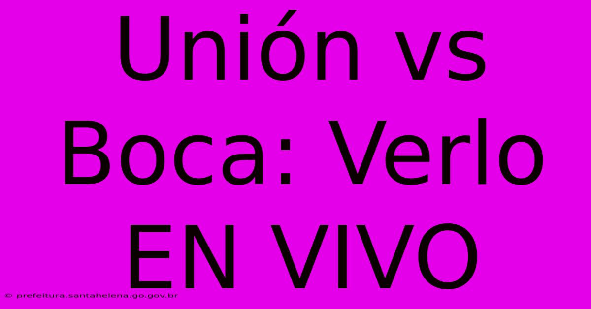 Unión Vs Boca: Verlo EN VIVO