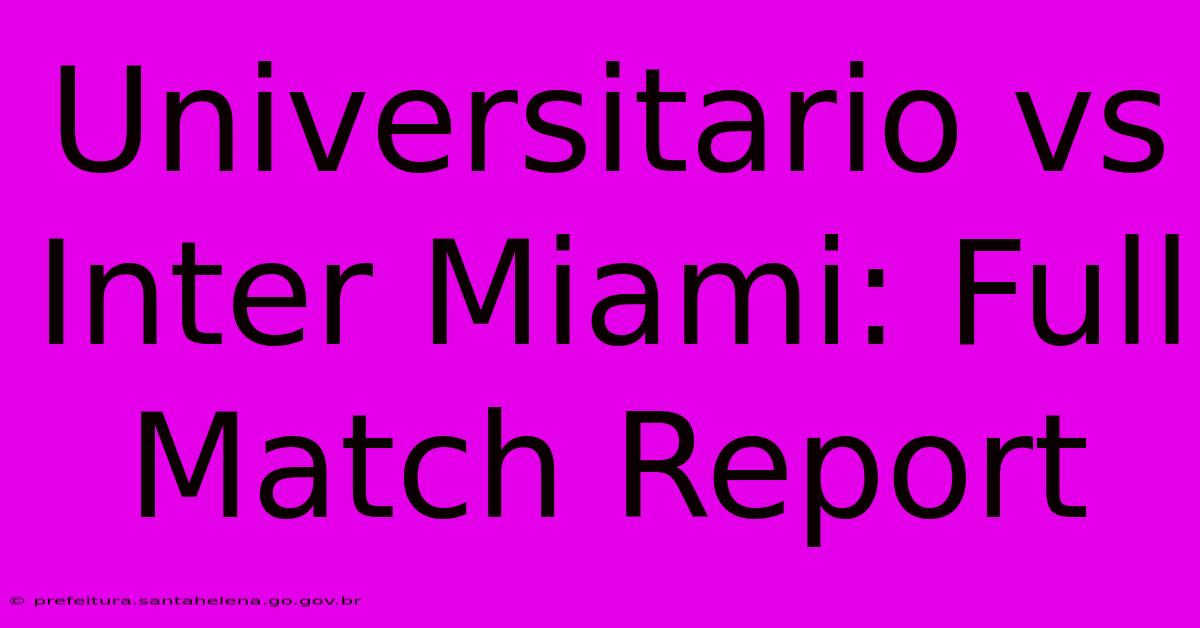 Universitario Vs Inter Miami: Full Match Report