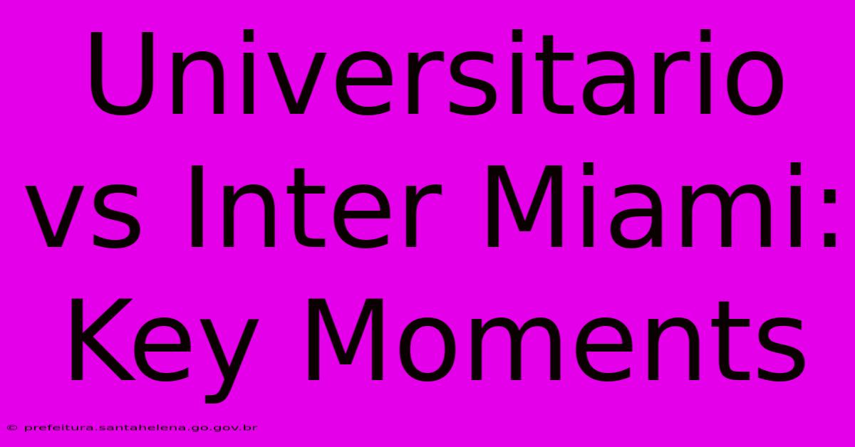 Universitario Vs Inter Miami: Key Moments