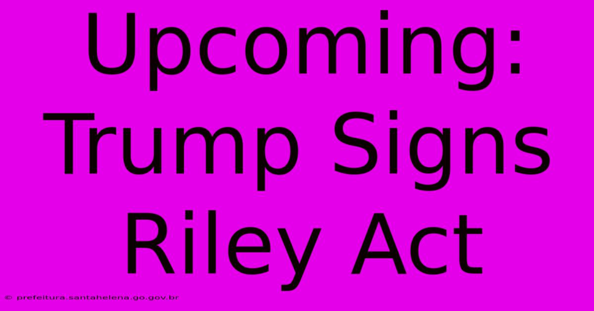 Upcoming: Trump Signs Riley Act