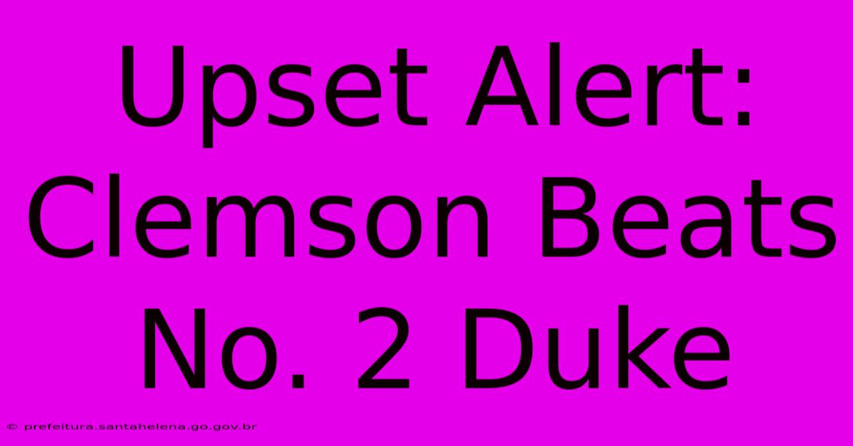 Upset Alert: Clemson Beats No. 2 Duke Upset Alert: Clemson Beats No. 2 Duke