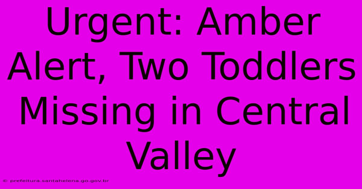 Urgent: Amber Alert, Two Toddlers Missing In Central Valley Urgent: Amber Alert, Two Toddlers Missing In Central Valley