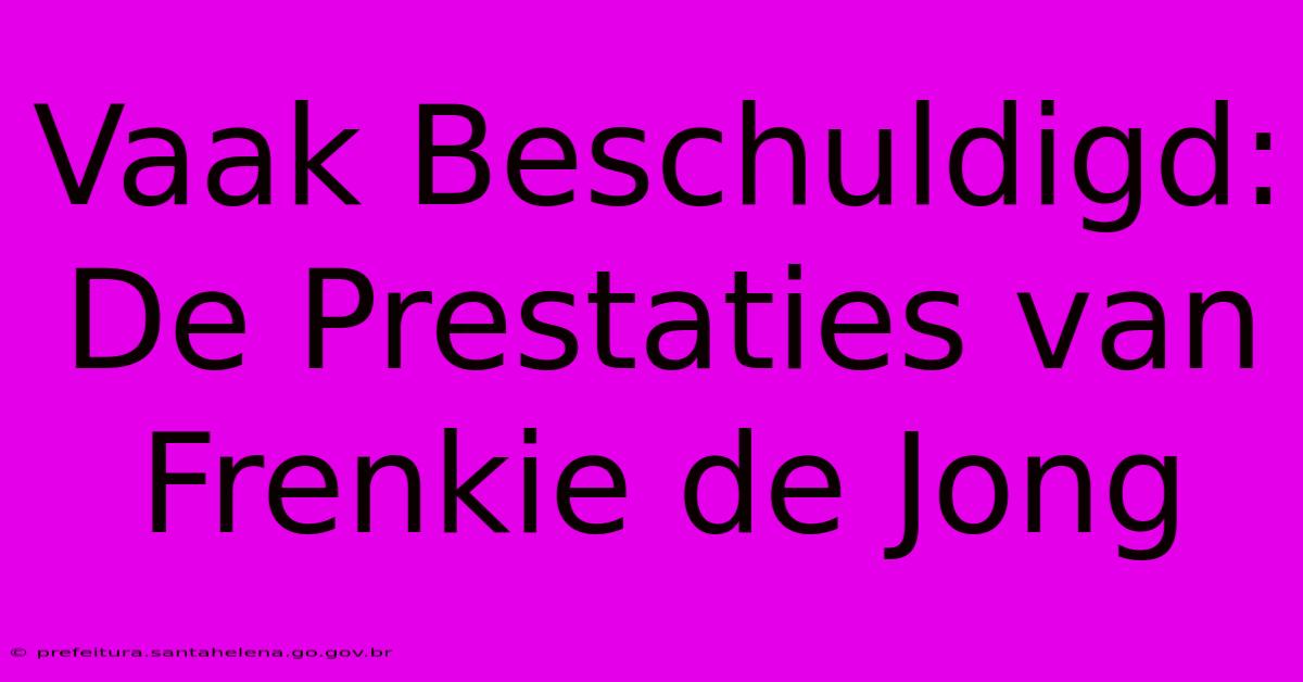 Vaak Beschuldigd: De Prestaties Van Frenkie De Jong Vaak Beschuldigd: De Prestaties Van Frenkie De Jong