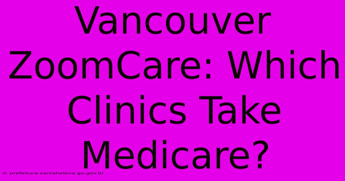 Vancouver ZoomCare: Which Clinics Take Medicare?