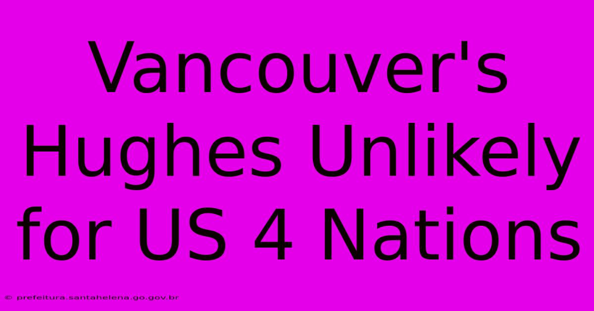 Vancouver's Hughes Unlikely For US 4 Nations Vancouver's Hughes Unlikely For US 4 Nations