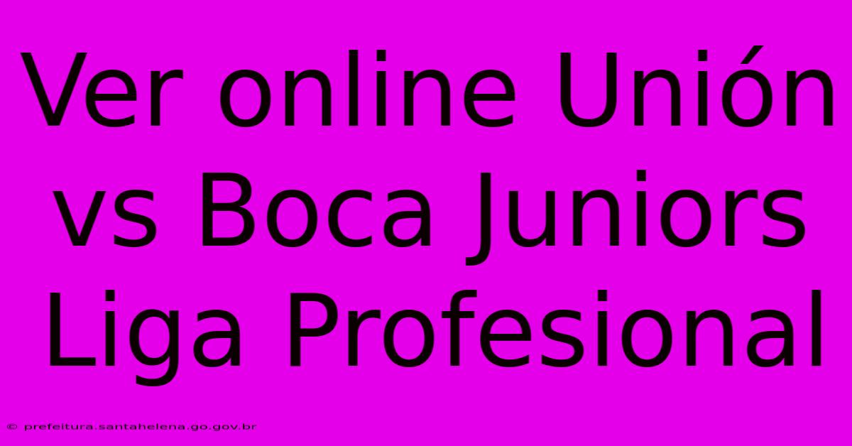 Ver Online Unión Vs Boca Juniors Liga Profesional