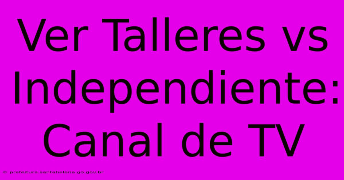 Ver Talleres Vs Independiente: Canal De TV