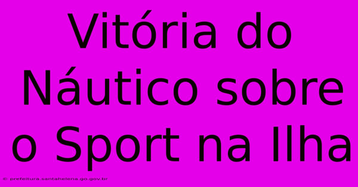 Vitória Do Náutico Sobre O Sport Na Ilha Vitória Do Náutico Sobre O Sport Na Ilha