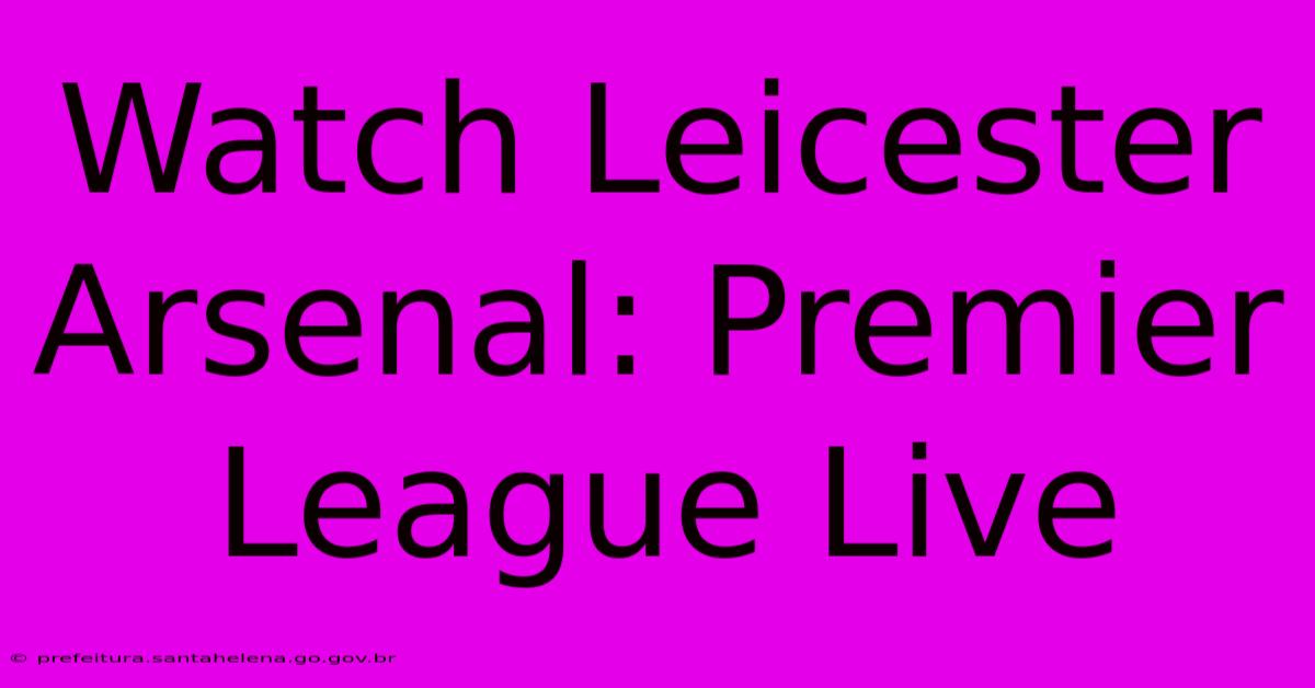 Watch Leicester Arsenal: Premier League Live Watch Leicester Arsenal: Premier League Live