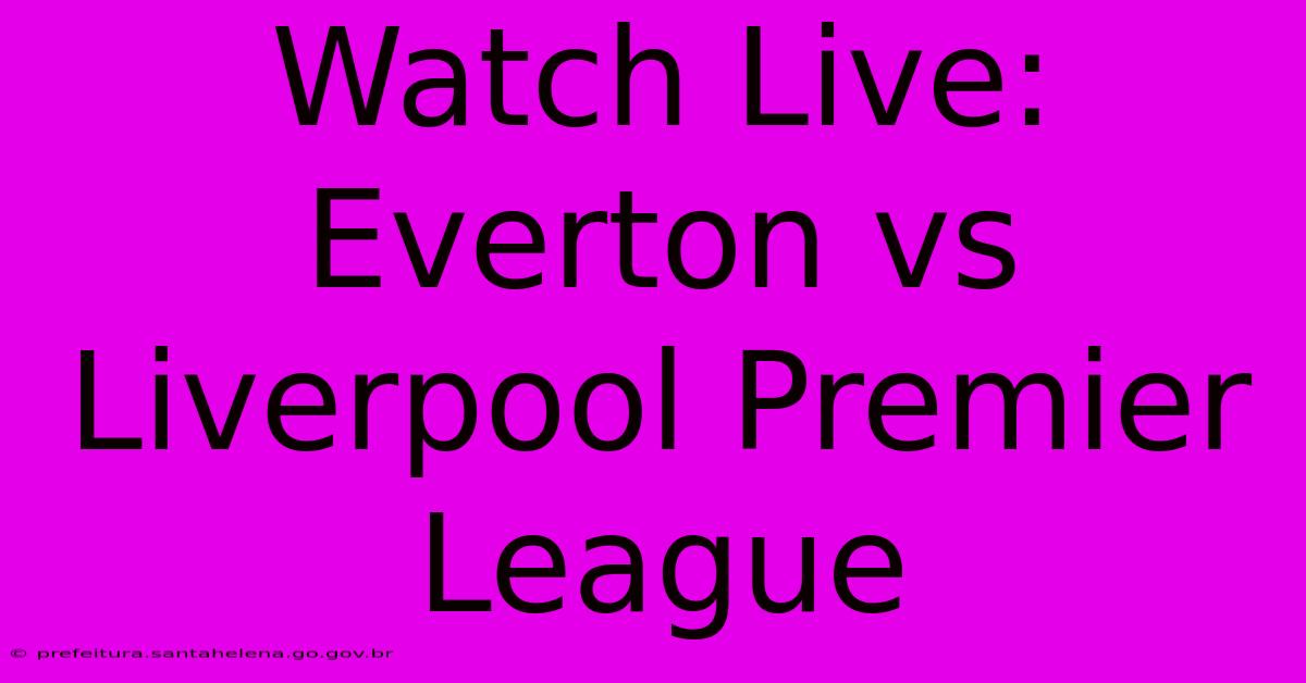 Watch Live: Everton Vs Liverpool Premier League Watch Live: Everton Vs Liverpool Premier League
